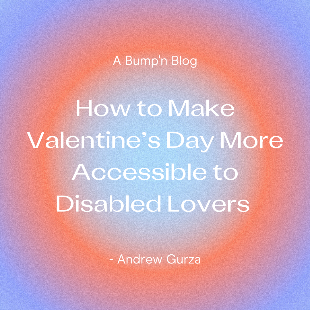 Bump’n The Barriers to Valentine’s Day: Making Valentine’s Day More Accessible for Disabled Lovers & Legends Out There